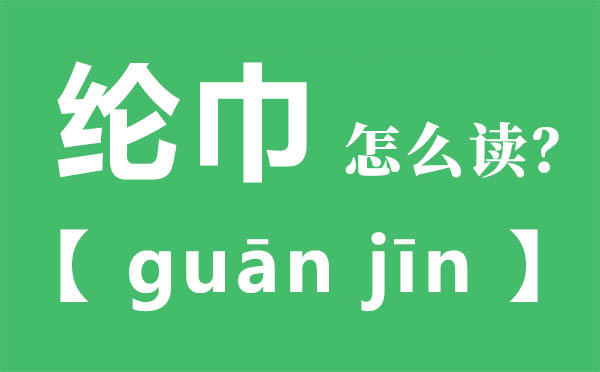 綸巾怎么讀,綸巾的拼音,綸巾是什么意思