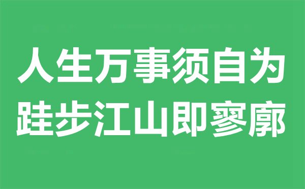 人生萬事須自為，跬步江山即寥廓是什么意思,出處及賞析