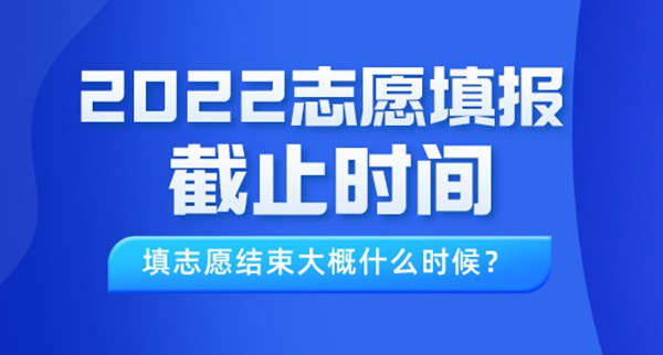 2022年北京高考志愿填報截止時間,填志愿結束大概什么時候?