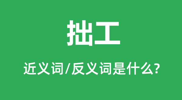 拙工的近義詞和反義詞是什么,拙工是什么意思