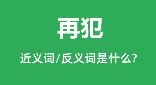 再犯的近義詞和反義詞是什么,再犯是什么意思