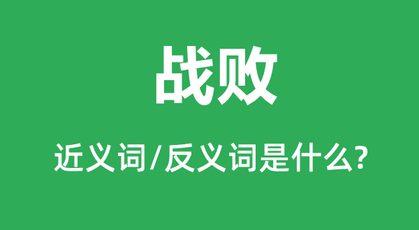 戰(zhàn)敗的近義詞和反義詞是什么,戰(zhàn)敗是什么意思