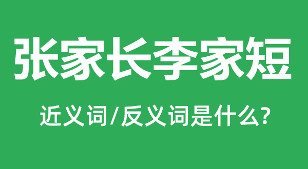 張家長(zhǎng)李家短的近義詞和反義詞是什么,張家長(zhǎng)李家短是什么意思