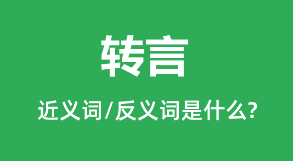 轉(zhuǎn)言的近義詞和反義詞是什么,轉(zhuǎn)言是什么意思