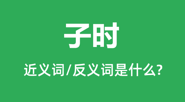 子時(shí)的近義詞和反義詞是什么,子時(shí)是什么意思