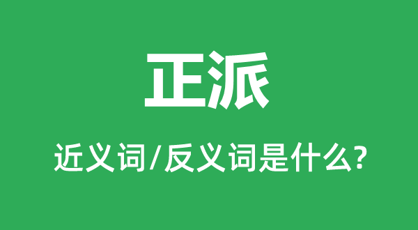 正派的近義詞和反義詞是什么,正派是什么意思