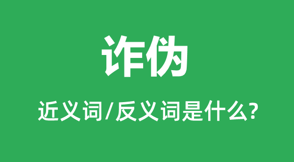 詐偽的近義詞和反義詞是什么,詐偽是什么意思