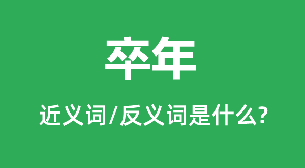 卒年的近義詞和反義詞是什么,卒年是什么意思