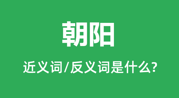 朝陽的近義詞和反義詞是什么,朝陽是什么意思