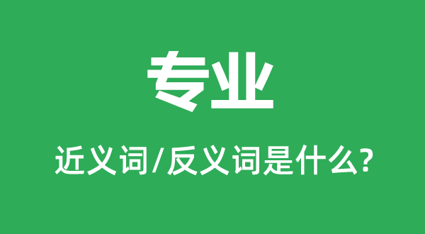 專業(yè)的近義詞和反義詞是什么,專業(yè)是什么意思