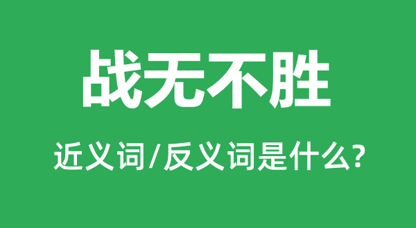 戰(zhàn)無不勝的近義詞和反義詞是什么,戰(zhàn)無不勝是什么意思