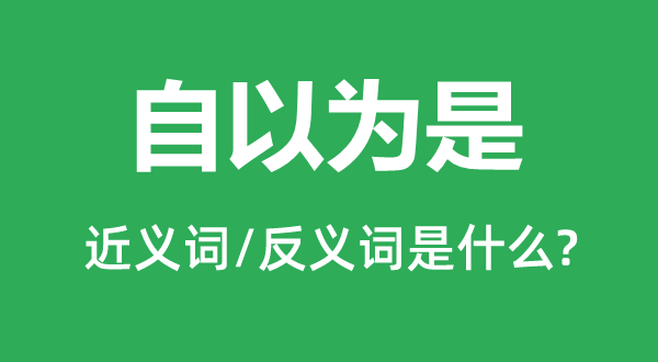 自以為是的近義詞和反義詞是什么,自以為是是什么意思