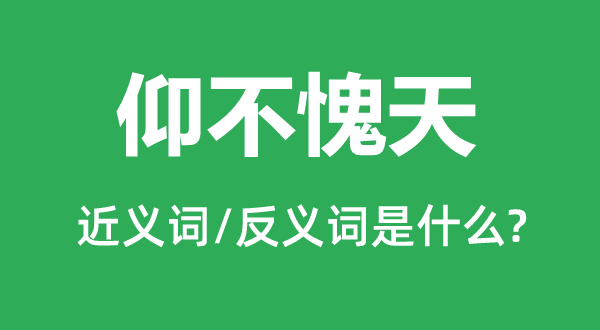 仰不愧天的近義詞和反義詞是什么,仰不愧天是什么意思