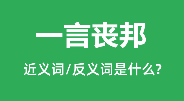 一言喪邦的近義詞和反義詞是什么,一言喪邦是什么意思