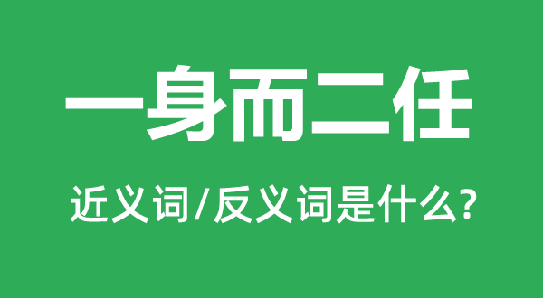 一身而二任的近義詞和反義詞是什么,一身而二任是什么意思