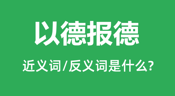 以德報(bào)德的近義詞和反義詞是什么,以德報(bào)德是什么意思