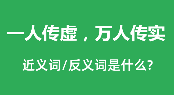 一人傳虛，萬(wàn)人傳實(shí)的近義詞和反義詞是什么,一人傳虛，萬(wàn)人傳實(shí)是什么意思
