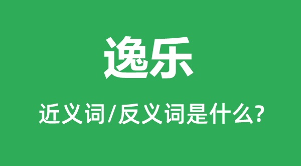 逸樂的近義詞和反義詞是什么,逸樂是什么意思