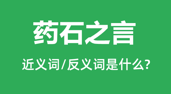 藥石之言的近義詞和反義詞是什么,藥石之言是什么意思