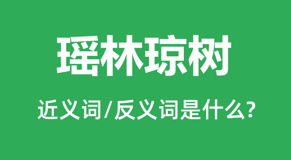 瑤林瓊樹(shù)的近義詞和反義詞是什么,瑤林瓊樹(shù)是什么意思