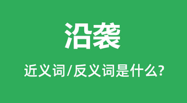 沿襲的近義詞和反義詞是什么,沿襲是什么意思