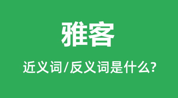 雅客的近義詞和反義詞是什么,雅客是什么意思