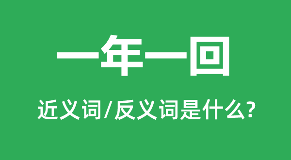 一年一回的近義詞和反義詞是什么,一年一回是什么意思