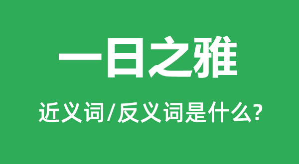 一日之雅的近義詞和反義詞是什么,一日之雅是什么意思