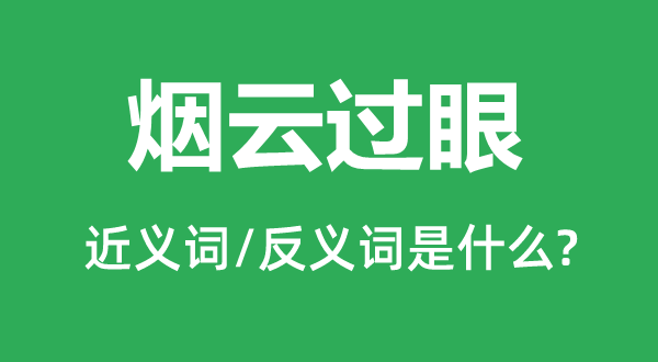 煙云過眼的近義詞和反義詞是什么,煙云過眼是什么意思