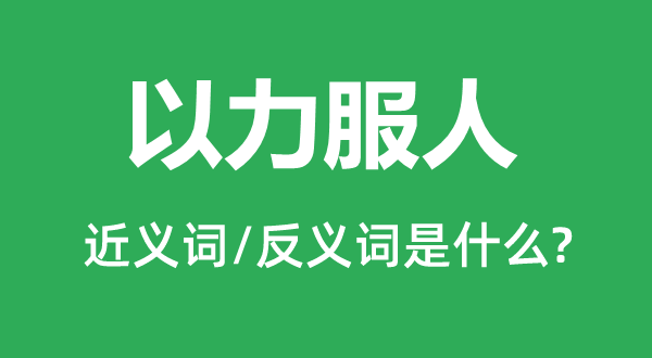 以力服人的近義詞和反義詞是什么,以力服人是什么意思