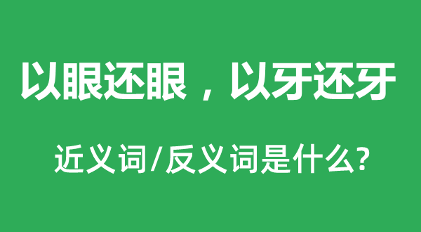以眼還眼，以牙還牙的近義詞和反義詞是什么,以眼還眼，以牙還牙是什么意思