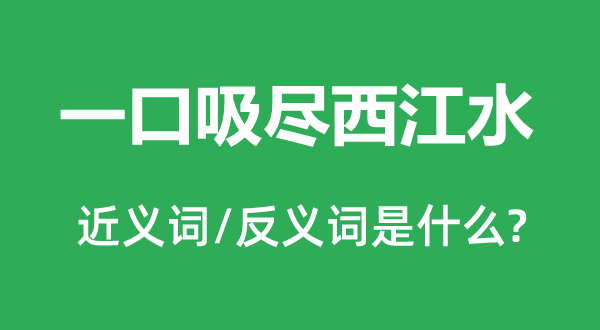 一口吸盡西江水的近義詞和反義詞是什么,一口吸盡西江水是什么意思