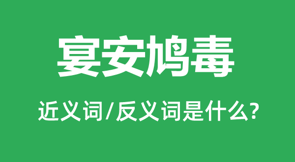 宴安鳩毒的近義詞和反義詞是什么,宴安鳩毒是什么意思