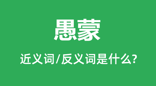 愚蒙的近義詞和反義詞是什么,愚蒙是什么意思