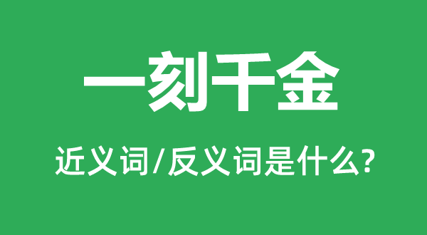 一刻千金的近義詞和反義詞是什么,一刻千金是什么意思