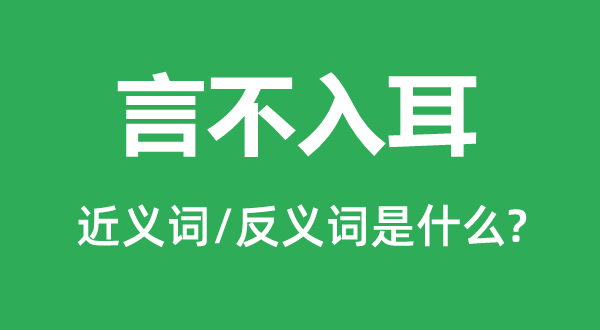 言不入耳的近義詞和反義詞是什么,言不入耳是什么意思