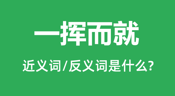 一揮而就的近義詞和反義詞是什么,一揮而就是什么意思