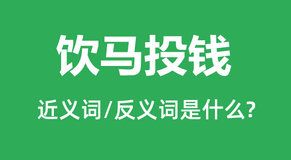 飲馬投錢的近義詞和反義詞是什么,飲馬投錢是什么意思