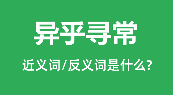 異乎尋常的近義詞和反義詞是什么,異乎尋常是什么意思