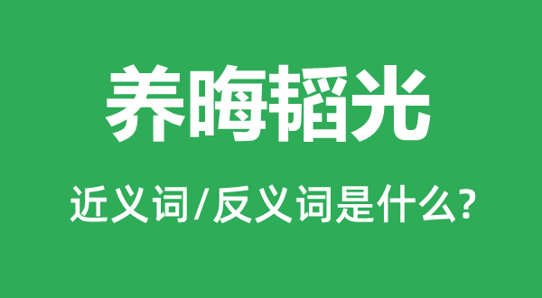 養(yǎng)晦韜光的近義詞和反義詞是什么,養(yǎng)晦韜光是什么意思