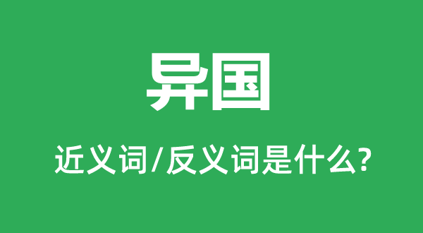 異國(guó)的近義詞和反義詞是什么,異國(guó)是什么意思