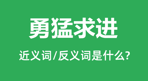 勇猛求進(jìn)的近義詞和反義詞是什么,勇猛求進(jìn)是什么意思