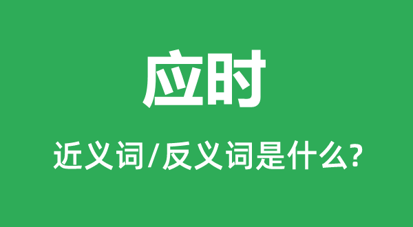 應(yīng)時的近義詞和反義詞是什么,應(yīng)時是什么意思