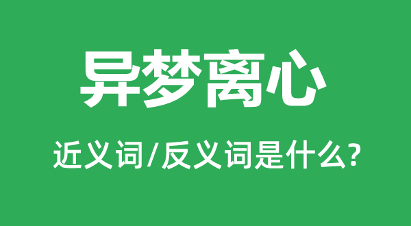 異夢(mèng)離心的近義詞和反義詞是什么,異夢(mèng)離心是什么意思