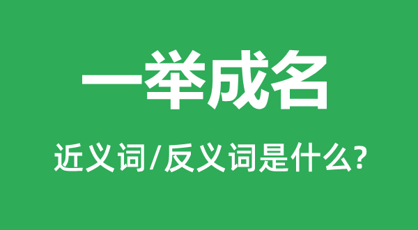 一舉成名的近義詞和反義詞是什么,一舉成名是什么意思