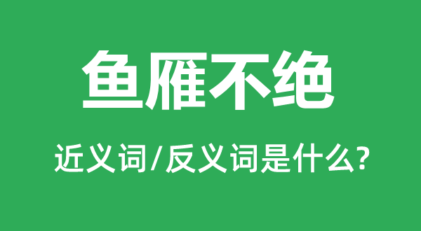 魚(yú)雁不絕的近義詞和反義詞是什么,魚(yú)雁不絕是什么意思