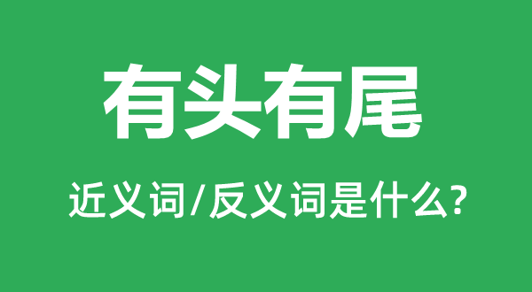 有頭有尾的近義詞和反義詞是什么,有頭有尾是什么意思