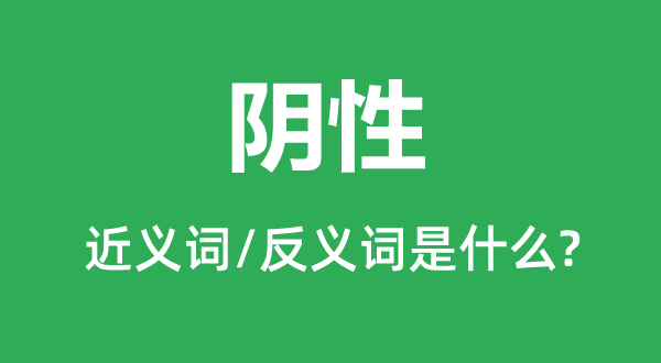 陰性的近義詞和反義詞是什么,陰性是什么意思