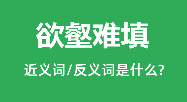 欲壑難填的近義詞和反義詞是什么,欲壑難填是什么意思