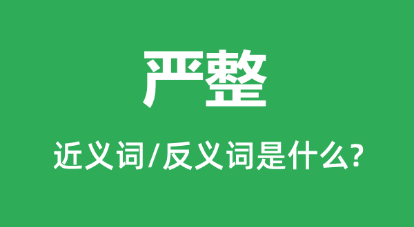 嚴整的近義詞和反義詞是什么,嚴整是什么意思